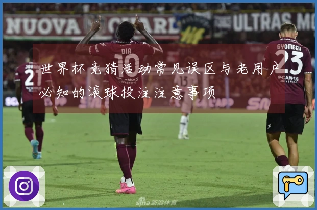 世界杯竞猜活动常见误区与老用户必知的滚球投注注意事项